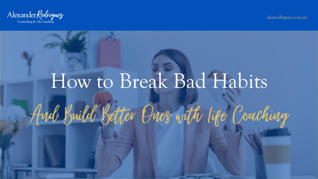 How to Break Bad Habits and Build Better Ones with Life Coaching