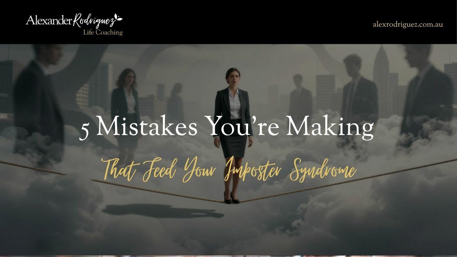 5 Mistakes You’re Making That Feed Your Imposter Syndrome